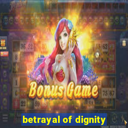 betrayal of dignity